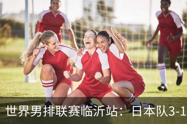 世界男排联赛临沂站：日本队3-1击败中国队 收获三连胜