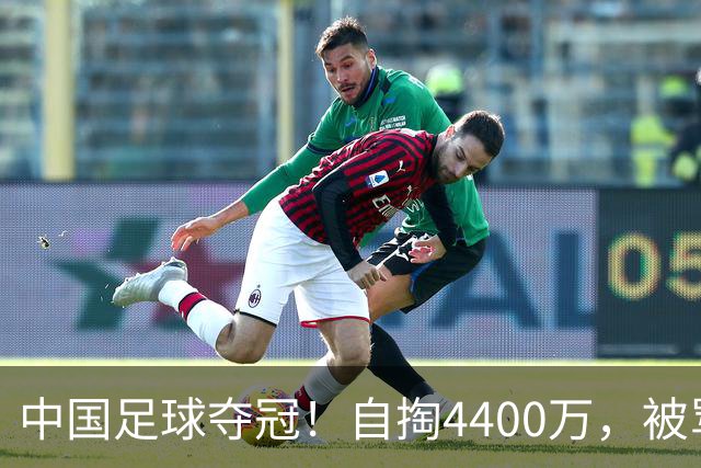 中国足球夺冠！自掏4400万，被骂9年外行的董路将中国小将带上欧洲之巅