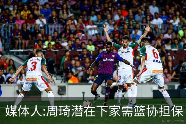 媒体人:周琦潜在下家需篮协担保 篮协不敢担保